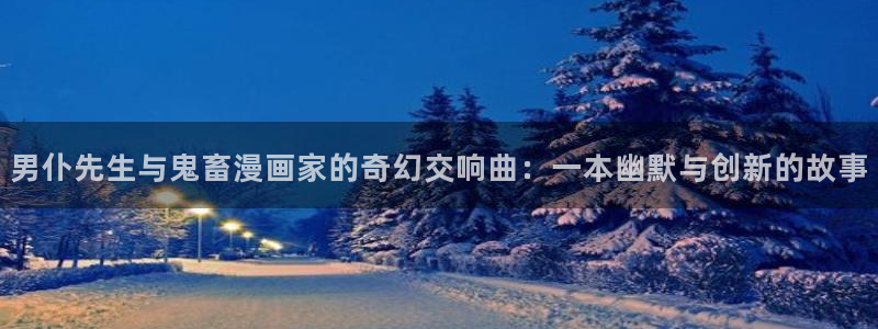 禁漫天堂污app：男仆先生与鬼畜漫画家的奇幻交响曲：一本幽默与创新的故事